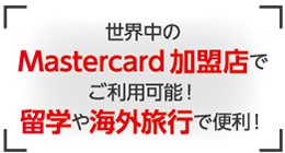 世界中のMastercard加盟店でご利用可能！留学や海外旅行で便利！