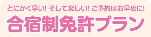 とにかく早い！そして楽しい！ご予約はお早めに！　合宿制免許プラン