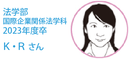 法学部卒　2024年卒 Ｋ・Ｒさん