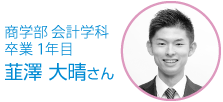 商学部 会計学科 卒業1年目 韮澤 大晴さん