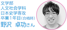 文学部　人文社会学科日本史学専攻　卒業1年目 野沢　卓功さん