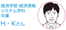 経済学部・経済情報システム学科・卒業 Ｈ.Ｋさん