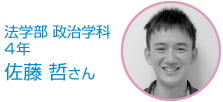 法学部 政治学科 4年 佐藤　哲さん