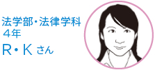 法学部・法律学科　4年生 Ｒ・Ｋさん