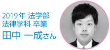 2019年 法学部 法律学科 卒業 田中 一成さん