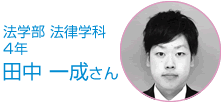 法学部 法律学科 4年 田中　一成さん